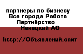 партнеры по бизнесу - Все города Работа » Партнёрство   . Ненецкий АО